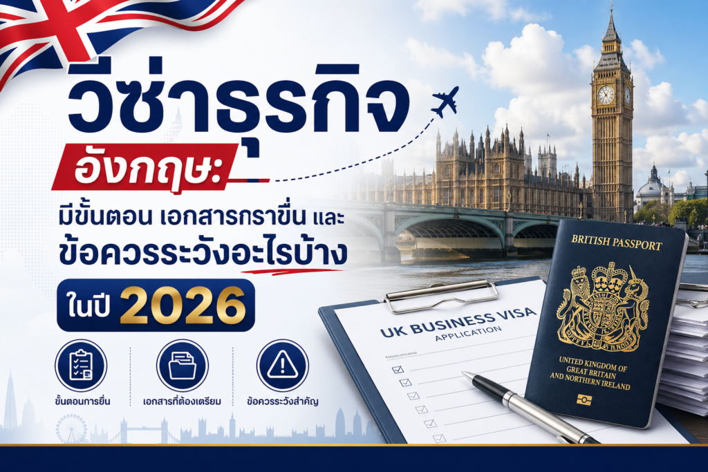 วีซ่าธุรกิจอังกฤษ: มีขั้นตอน เอกสารการยื่น และข้อควรระวังอะไรบ้างในปี 2026