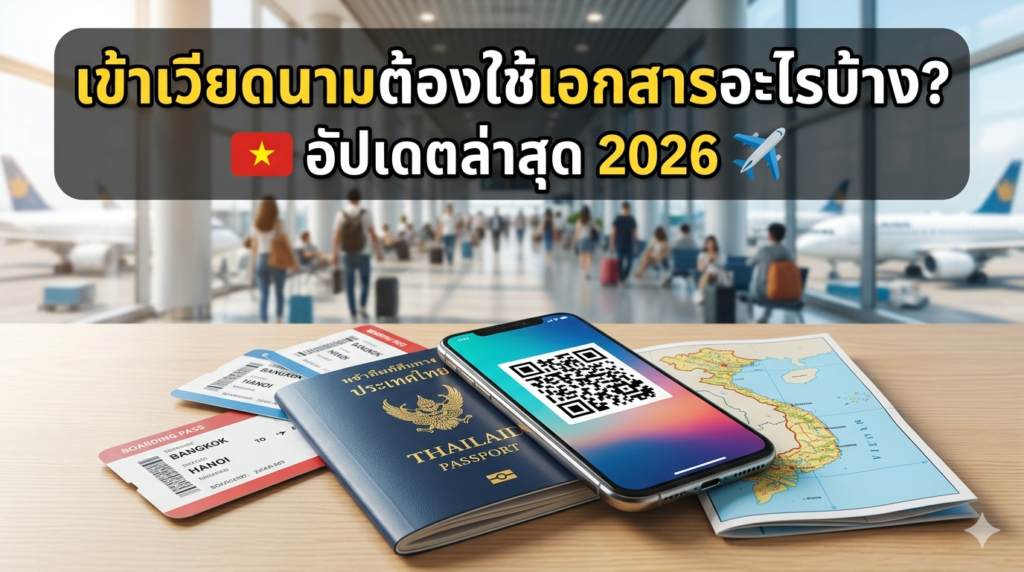 เข้าเวียดนามต้องใช้เอกสารอะไรบ้าง? อัปเดตล่าสุด 2026