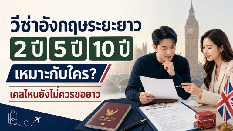 ขอวีซ่าอังกฤษระยะยาว 2 ปี 5 ปี 10 ปี เหมาะกับใคร และเคสแบบไหนยังไม่ควรขอยาว