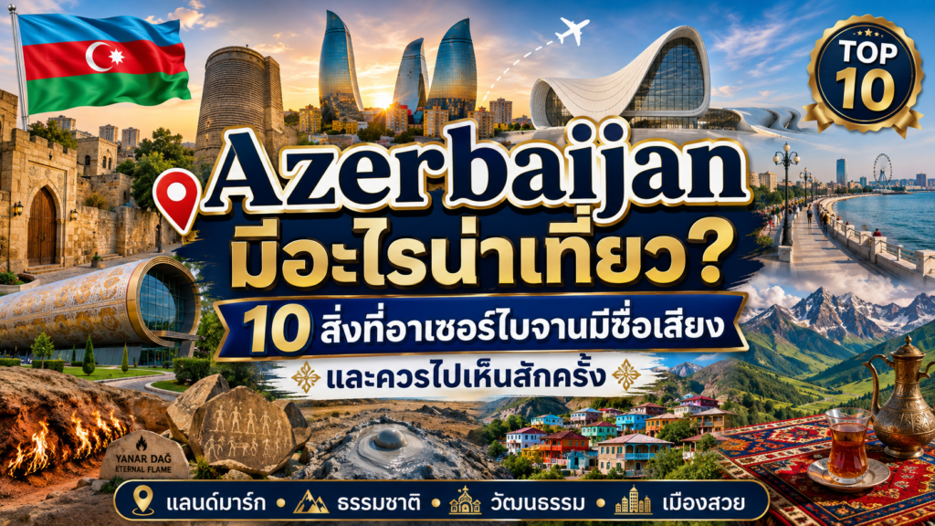 Azerbaijan มีอะไรน่าเที่ยว? 10 สิ่งที่อาเซอร์ไบจานมีชื่อเสียงและควรไปเห็นสักครั้ง